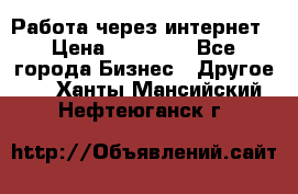 Работа через интернет › Цена ­ 20 000 - Все города Бизнес » Другое   . Ханты-Мансийский,Нефтеюганск г.